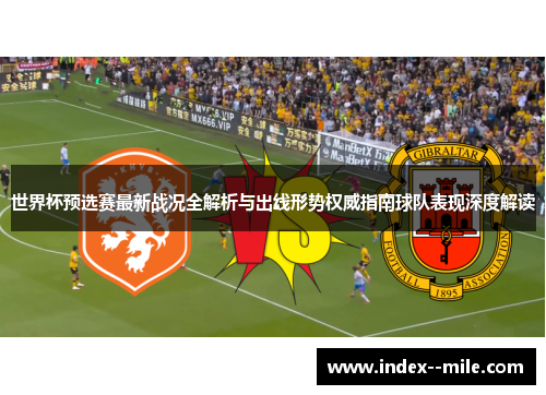 世界杯预选赛最新战况全解析与出线形势权威指南球队表现深度解读 世界杯预选赛最新战况全解析与出线形势权威指南球队表现深度解读