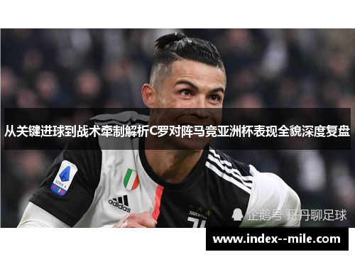 从关键进球到战术牵制解析C罗对阵马竞亚洲杯表现全貌深度复盘