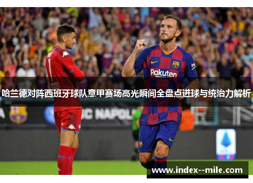 哈兰德对阵西班牙球队意甲赛场高光瞬间全盘点进球与统治力解析 哈兰德对阵西班牙球队意甲赛场高光瞬间全盘点进球与统治力解析