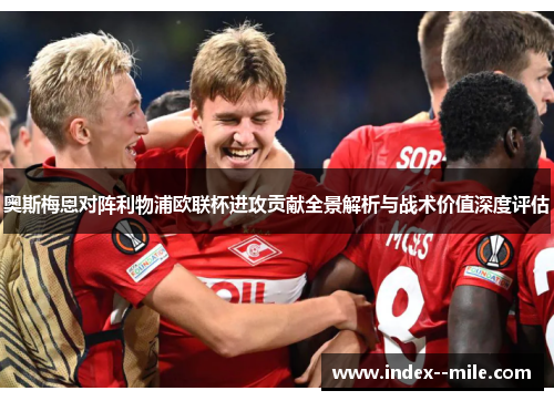 奥斯梅恩对阵利物浦欧联杯进攻贡献全景解析与战术价值深度评估