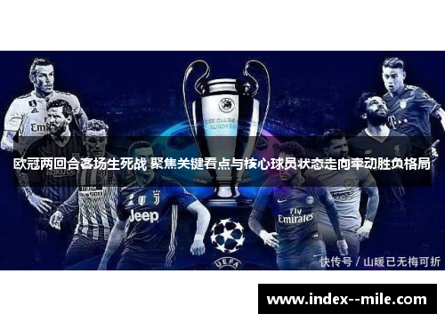 欧冠两回合客场生死战 聚焦关键看点与核心球员状态走向牵动胜负格局