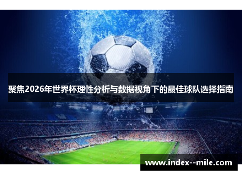 聚焦2026年世界杯理性分析与数据视角下的最佳球队选择指南 聚焦2026年世界杯理性分析与数据视角下的最佳球队选择指南