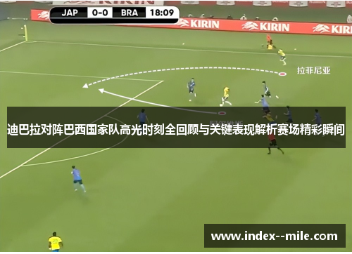 迪巴拉对阵巴西国家队高光时刻全回顾与关键表现解析赛场精彩瞬间