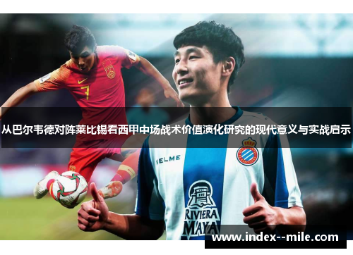 从巴尔韦德对阵莱比锡看西甲中场战术价值演化研究的现代意义与实战启示 从巴尔韦德对阵莱比锡看西甲中场战术价值演化研究的现代意义与实战启示