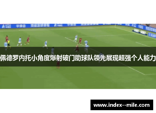 佩德罗内托小角度爆射破门助球队领先展现超强个人能力
