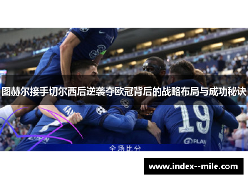 图赫尔接手切尔西后逆袭夺欧冠背后的战略布局与成功秘诀