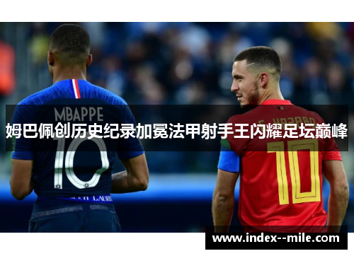 姆巴佩创历史纪录加冕法甲射手王闪耀足坛巅峰