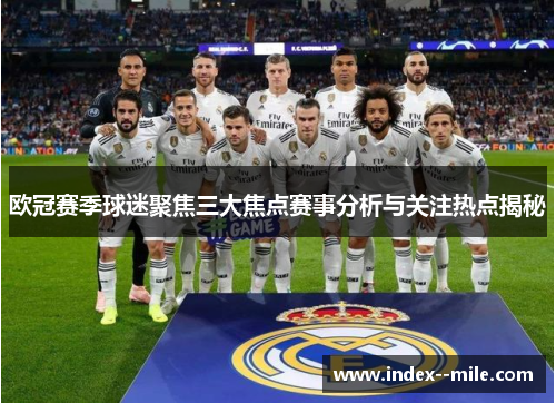 欧冠赛季球迷聚焦三大焦点赛事分析与关注热点揭秘 欧冠赛季球迷聚焦三大焦点赛事分析与关注热点揭秘