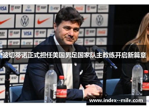 波切蒂诺正式担任美国男足国家队主教练开启新篇章 波切蒂诺正式担任美国男足国家队主教练开启新篇章