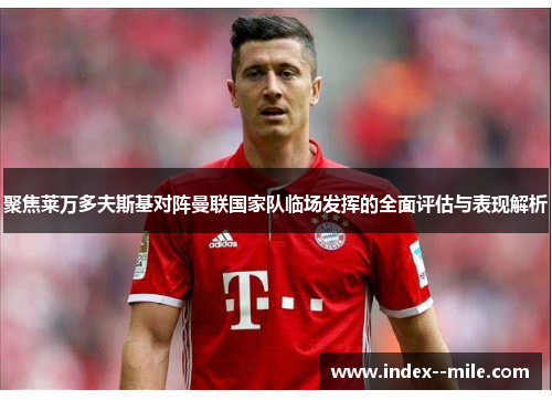 聚焦莱万多夫斯基对阵曼联国家队临场发挥的全面评估与表现解析 聚焦莱万多夫斯基对阵曼联国家队临场发挥的全面评估与表现解析