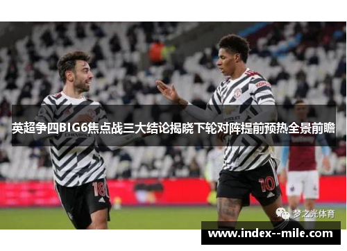 英超争四BIG6焦点战三大结论揭晓下轮对阵提前预热全景前瞻 英超争四BIG6焦点战三大结论揭晓下轮对阵提前预热全景前瞻