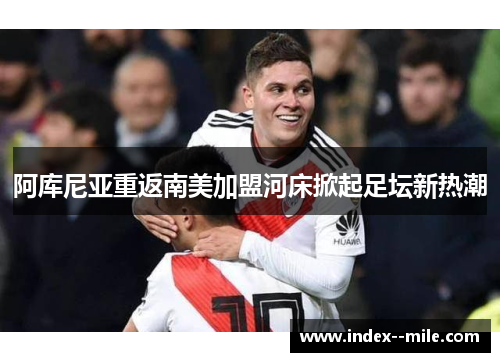 阿库尼亚重返南美加盟河床掀起足坛新热潮