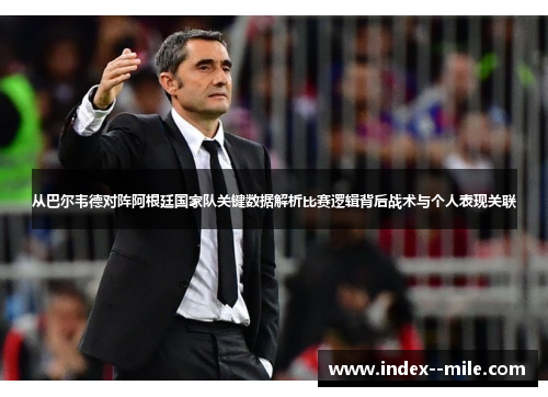 从巴尔韦德对阵阿根廷国家队关键数据解析比赛逻辑背后战术与个人表现关联
