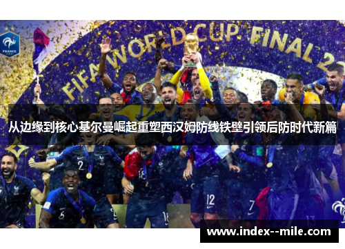 从边缘到核心基尔曼崛起重塑西汉姆防线铁壁引领后防时代新篇