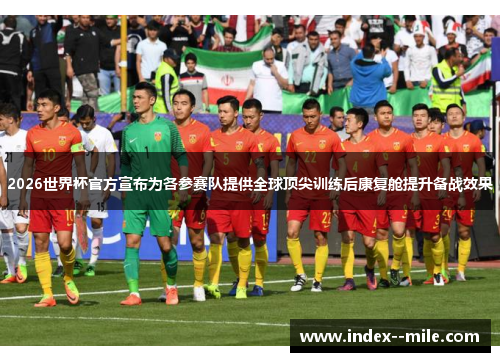 2026世界杯官方宣布为各参赛队提供全球顶尖训练后康复舱提升备战效果