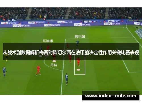 从战术到数据解析梅西对阵切尔西在法甲的决定性作用关键比赛表现 从战术到数据解析梅西对阵切尔西在法甲的决定性作用关键比赛表现