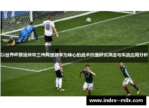 以世界杯赛场快攻三传两递效率为核心的战术价值研究演进与实战应用分析 以世界杯赛场快攻三传两递效率为核心的战术价值研究演进与实战应用分析