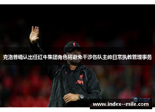 克洛普确认出任红牛集团角色将避免干涉各队主帅日常执教管理事务
