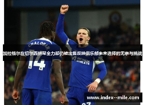 加拉格尔在切尔西拼尽全力却仍被出售反映俱乐部未来选择的无奈与挑战