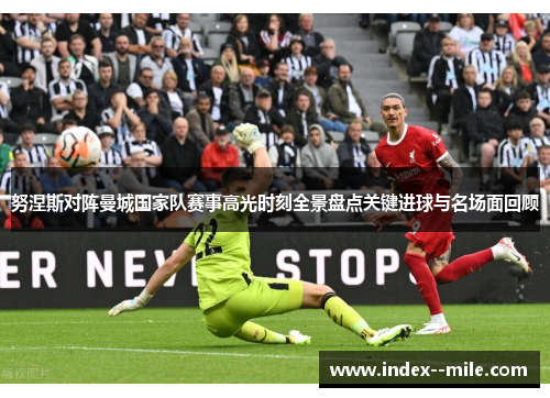 努涅斯对阵曼城国家队赛事高光时刻全景盘点关键进球与名场面回顾