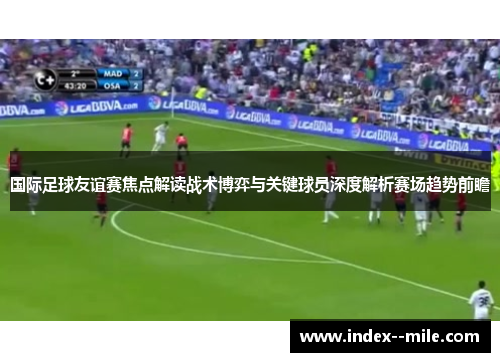 国际足球友谊赛焦点解读战术博弈与关键球员深度解析赛场趋势前瞻