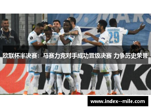 欧联杯半决赛:马赛力克对手成功晋级决赛 力争历史荣誉 欧联杯半决赛:马赛力克对手成功晋级决赛 力争历史荣誉