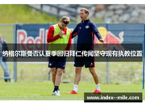 纳格尔斯曼否认夏季回归拜仁传闻坚守现有执教位置 纳格尔斯曼否认夏季回归拜仁传闻坚守现有执教位置