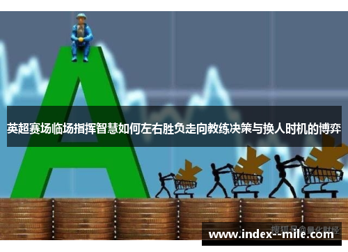 英超赛场临场指挥智慧如何左右胜负走向教练决策与换人时机的博弈