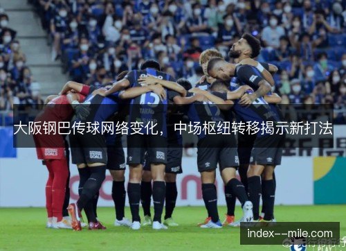 大阪钢巴传球网络变化,中场枢纽转移揭示新打法 大阪钢巴传球网络变化,中场枢纽转移揭示新打法